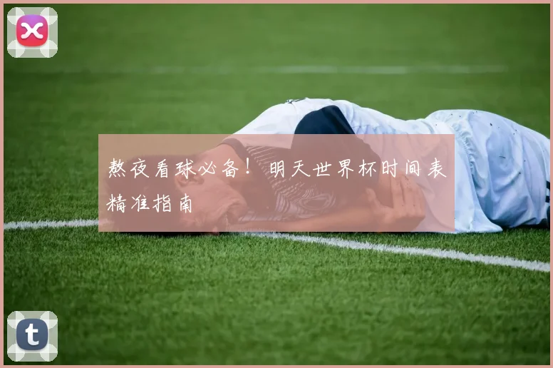 熬夜看球必备！明天世界杯时间表精准指南