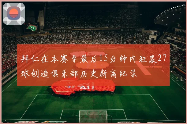 拜仁在本赛季最后15分钟内狂轰27球创造俱乐部历史新高纪录